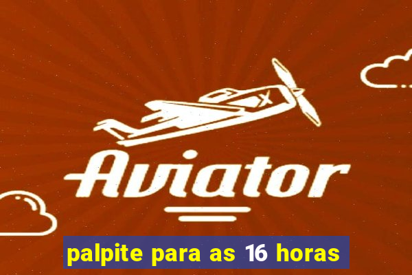 palpite para as 16 horas